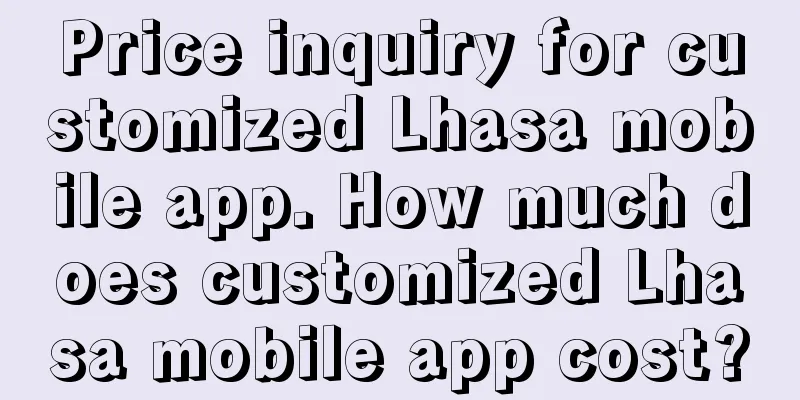 Price inquiry for customized Lhasa mobile app. How much does customized Lhasa mobile app cost?