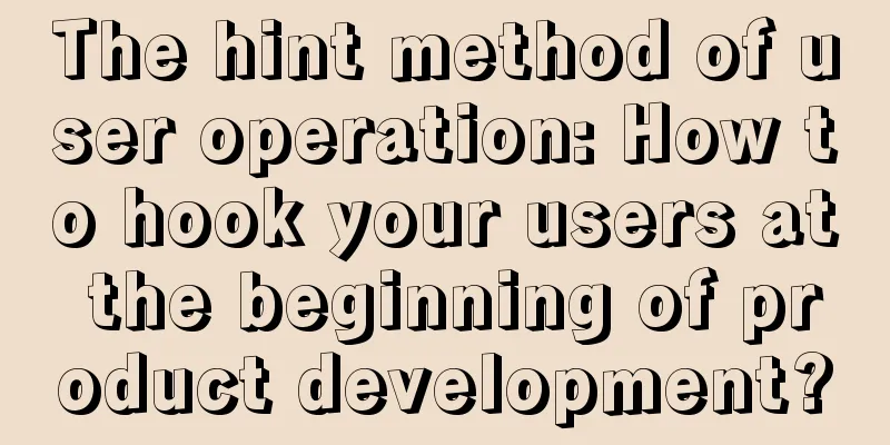 The hint method of user operation: How to hook your users at the beginning of product development?