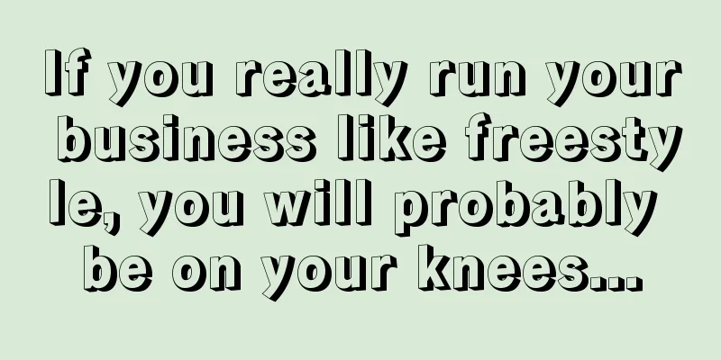 If you really run your business like freestyle, you will probably be on your knees...