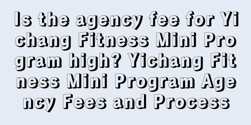 Is the agency fee for Yichang Fitness Mini Program high? Yichang Fitness Mini Program Agency Fees and Process