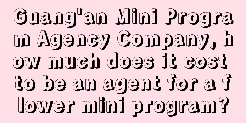 Guang'an Mini Program Agency Company, how much does it cost to be an agent for a flower mini program?