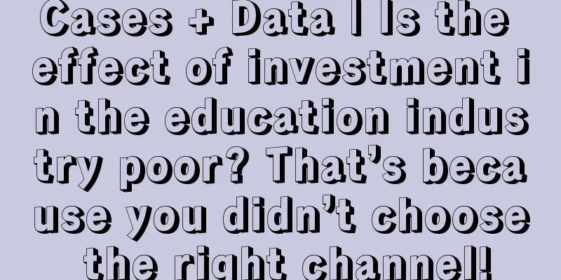 Cases + Data | Is the effect of investment in the education industry poor? That’s because you didn’t choose the right channel!