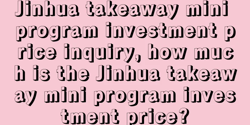 Jinhua takeaway mini program investment price inquiry, how much is the Jinhua takeaway mini program investment price?