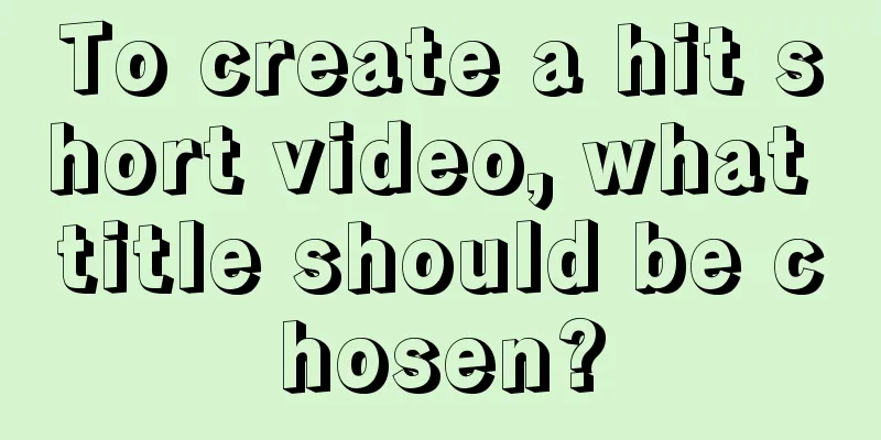 To create a hit short video, what title should be chosen?