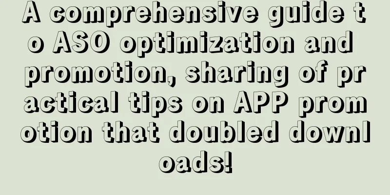 A comprehensive guide to ASO optimization and promotion, sharing of practical tips on APP promotion that doubled downloads!