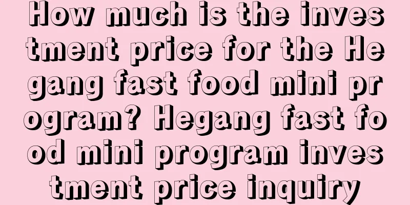 How much is the investment price for the Hegang fast food mini program? Hegang fast food mini program investment price inquiry