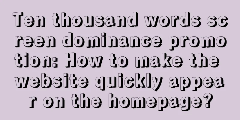 Ten thousand words screen dominance promotion: How to make the website quickly appear on the homepage?