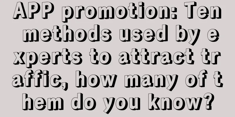 APP promotion: Ten methods used by experts to attract traffic, how many of them do you know?