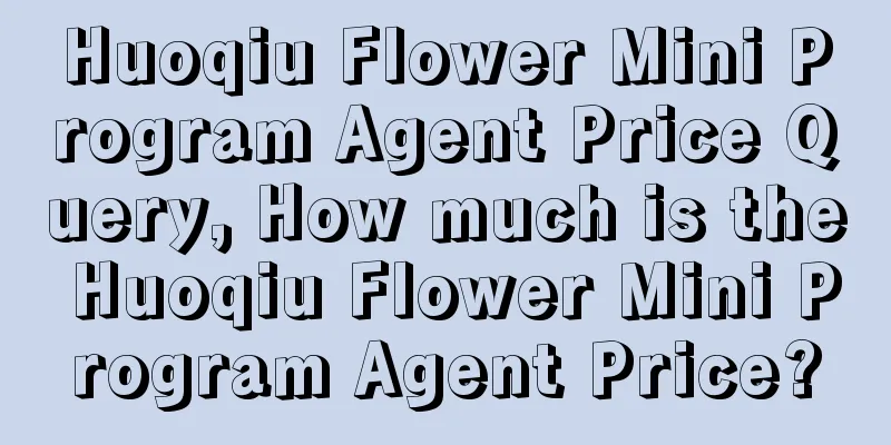 Huoqiu Flower Mini Program Agent Price Query, How much is the Huoqiu Flower Mini Program Agent Price?