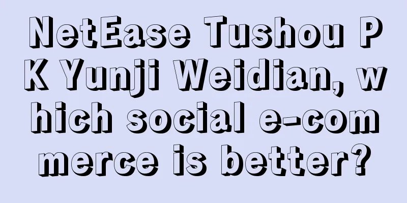 NetEase Tushou PK Yunji Weidian, which social e-commerce is better?