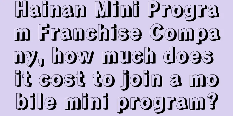 Hainan Mini Program Franchise Company, how much does it cost to join a mobile mini program?