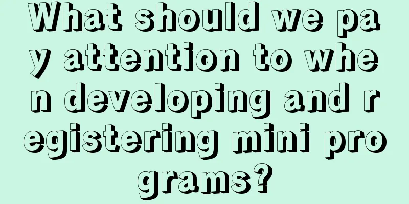 What should we pay attention to when developing and registering mini programs?