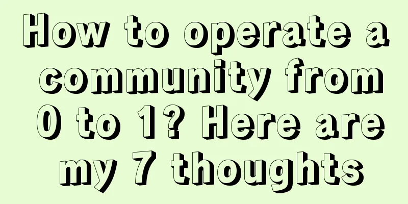 How to operate a community from 0 to 1? Here are my 7 thoughts