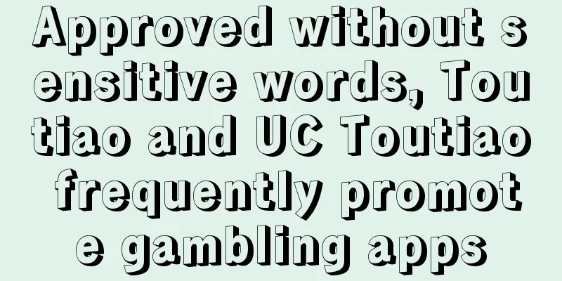 Approved without sensitive words, Toutiao and UC Toutiao frequently promote gambling apps