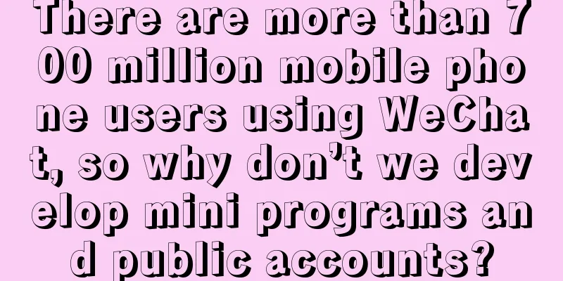 There are more than 700 million mobile phone users using WeChat, so why don’t we develop mini programs and public accounts?