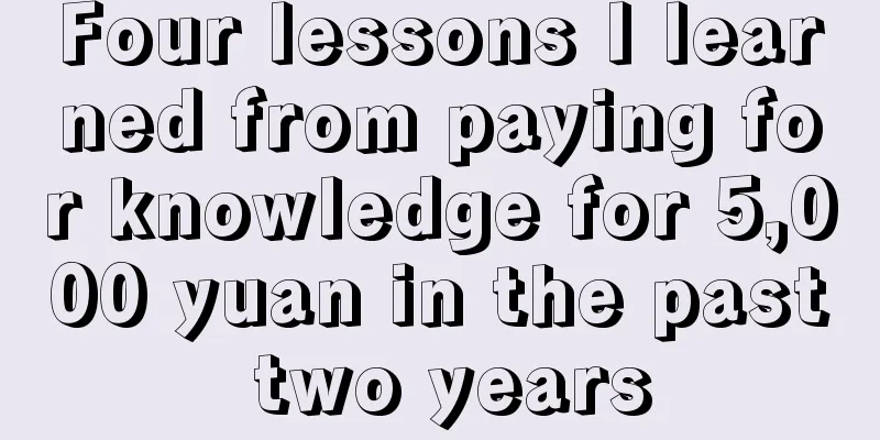 Four lessons I learned from paying for knowledge for 5,000 yuan in the past two years