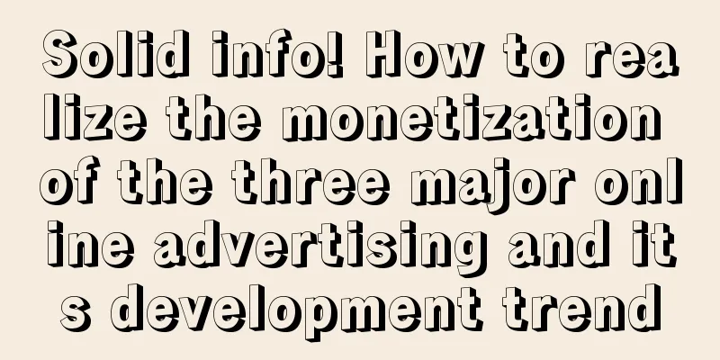 Solid info! How to realize the monetization of the three major online advertising and its development trend