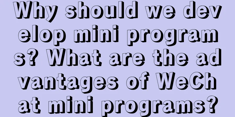 Why should we develop mini programs? What are the advantages of WeChat mini programs?