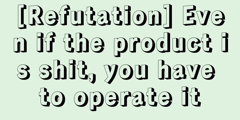 [Refutation] Even if the product is shit, you have to operate it