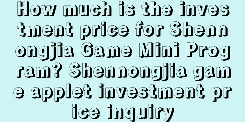 How much is the investment price for Shennongjia Game Mini Program? Shennongjia game applet investment price inquiry