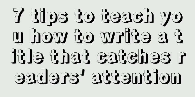 7 tips to teach you how to write a title that catches readers' attention