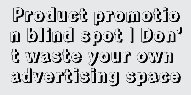 Product promotion blind spot | Don’t waste your own advertising space