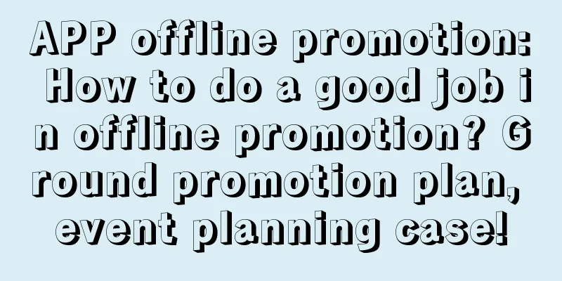 APP offline promotion: How to do a good job in offline promotion? Ground promotion plan, event planning case!