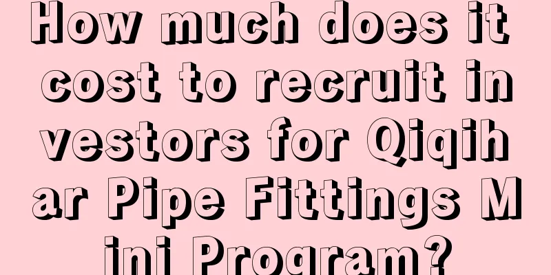 How much does it cost to recruit investors for Qiqihar Pipe Fittings Mini Program?