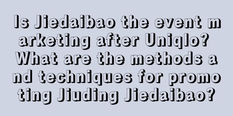 Is Jiedaibao the event marketing after Uniqlo? What are the methods and techniques for promoting Jiuding Jiedaibao?