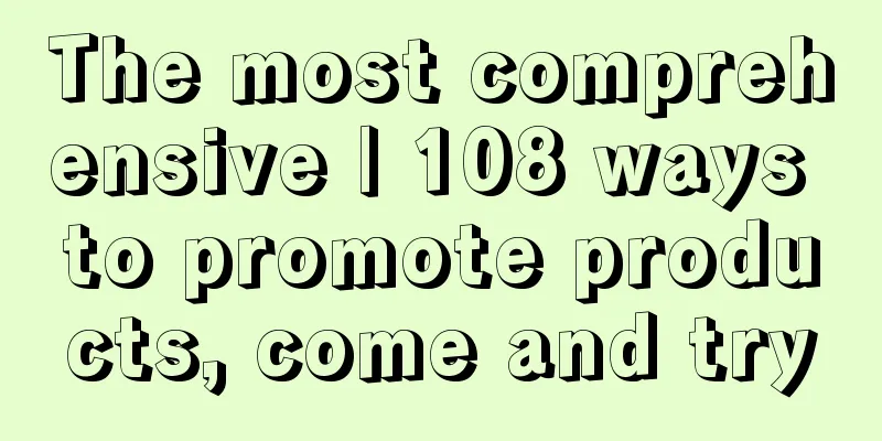 The most comprehensive | 108 ways to promote products, come and try