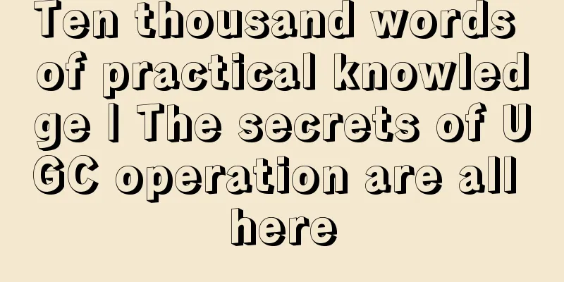 Ten thousand words of practical knowledge | The secrets of UGC operation are all here