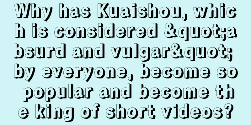 Why has Kuaishou, which is considered "absurd and vulgar" by everyone, become so popular and become the king of short videos?