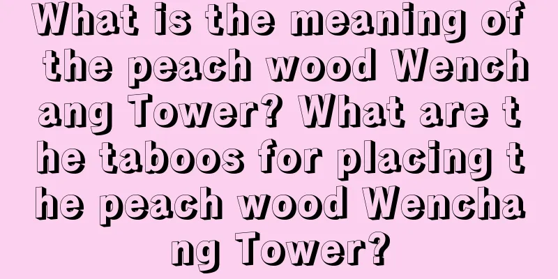 What is the meaning of the peach wood Wenchang Tower? What are the taboos for placing the peach wood Wenchang Tower?