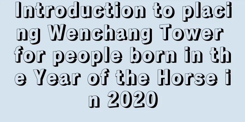 Introduction to placing Wenchang Tower for people born in the Year of the Horse in 2020