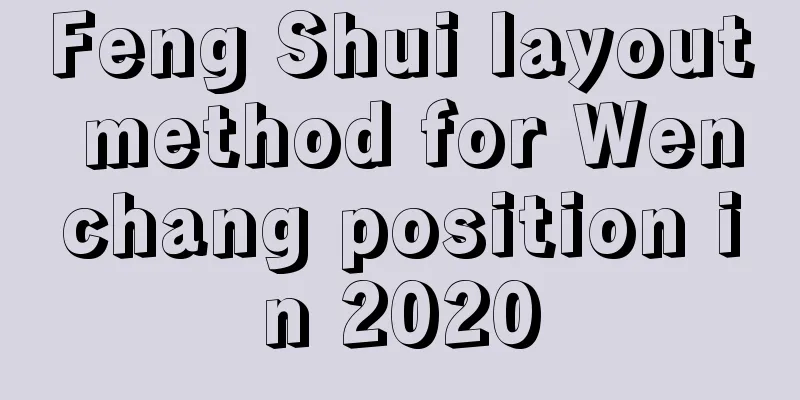 Feng Shui layout method for Wenchang position in 2020