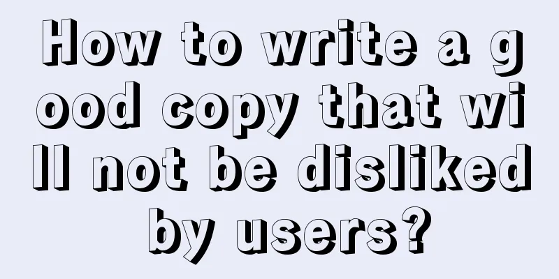 How to write a good copy that will not be disliked by users?