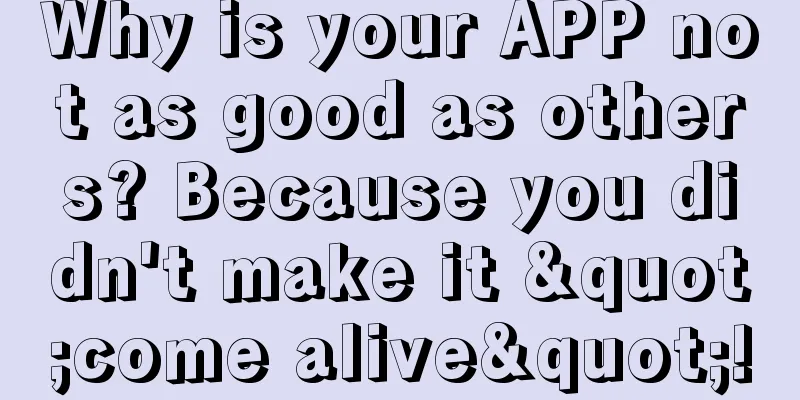 Why is your APP not as good as others? Because you didn't make it "come alive"!