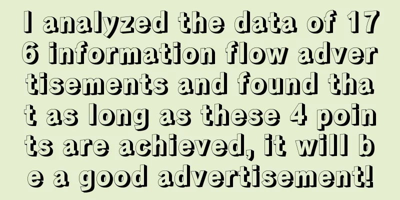 I analyzed the data of 176 information flow advertisements and found that as long as these 4 points are achieved, it will be a good advertisement!