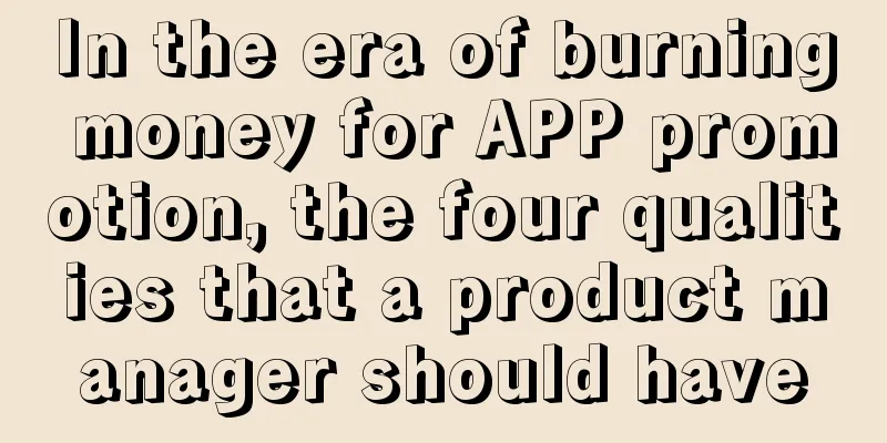 In the era of burning money for APP promotion, the four qualities that a product manager should have