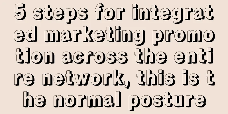 5 steps for integrated marketing promotion across the entire network, this is the normal posture