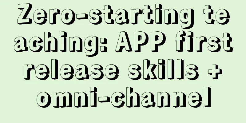 Zero-starting teaching: APP first release skills + omni-channel