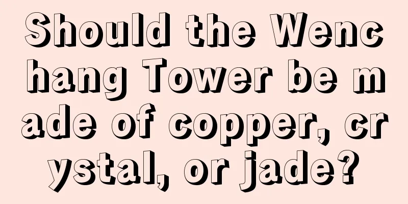 Should the Wenchang Tower be made of copper, crystal, or jade?