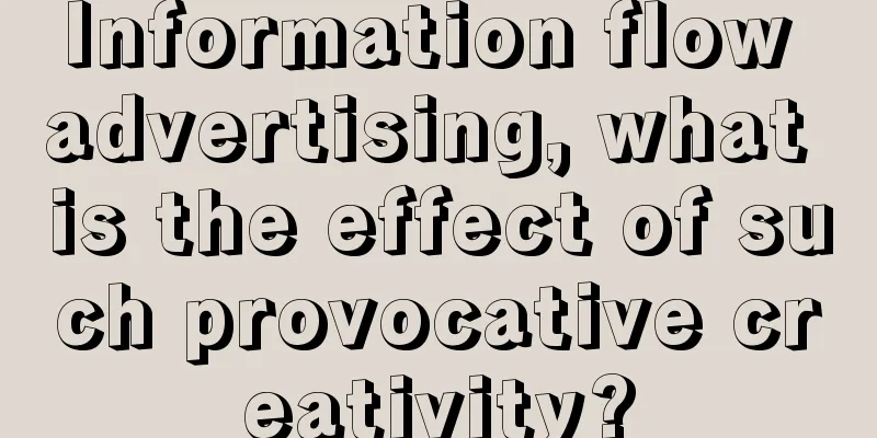 Information flow advertising, what is the effect of such provocative creativity?