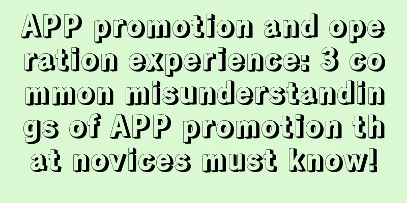 APP promotion and operation experience: 3 common misunderstandings of APP promotion that novices must know!