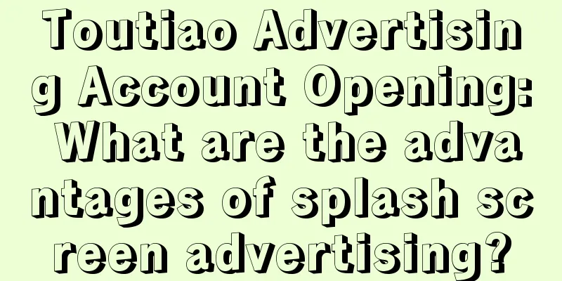 Toutiao Advertising Account Opening: What are the advantages of splash screen advertising?