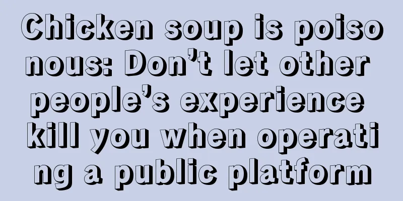 Chicken soup is poisonous: Don’t let other people’s experience kill you when operating a public platform