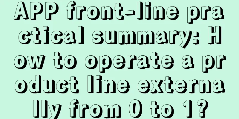 APP front-line practical summary: How to operate a product line externally from 0 to 1?