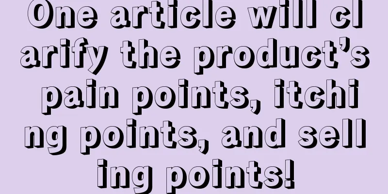 One article will clarify the product’s pain points, itching points, and selling points!