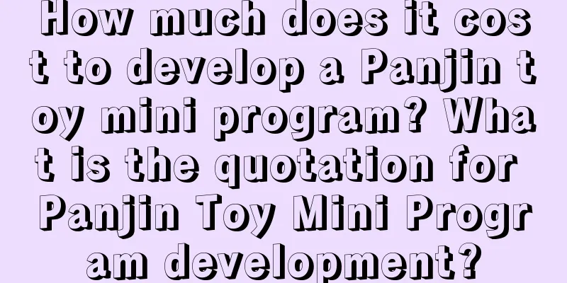 How much does it cost to develop a Panjin toy mini program? What is the quotation for Panjin Toy Mini Program development?