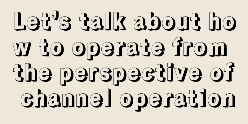 Let’s talk about how to operate from the perspective of channel operation